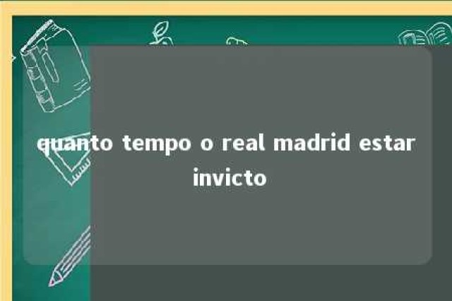 quanto tempo o real madrid estar invicto 