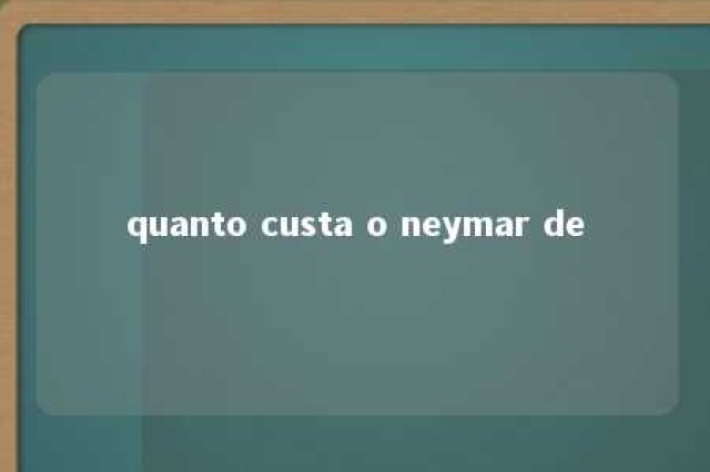 quanto custa o neymar de 