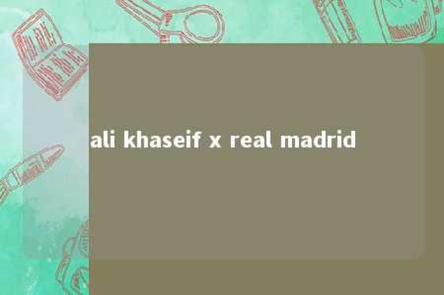 ali khaseif x real madrid 