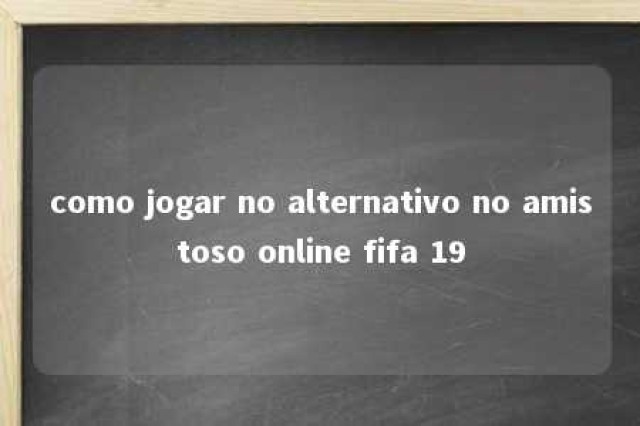 como jogar no alternativo no amistoso online fifa 19 