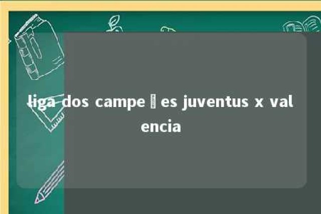 liga dos campeões juventus x valencia 