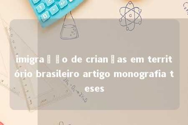 imigração de crianças em território brasileiro artigo monografia teses 