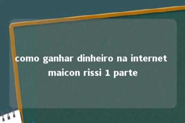 como ganhar dinheiro na internet maicon rissi 1 parte 