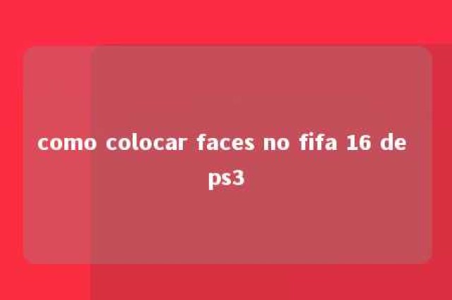 como colocar faces no fifa 16 de ps3 