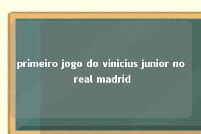 primeiro jogo do vinicius junior no real madrid 