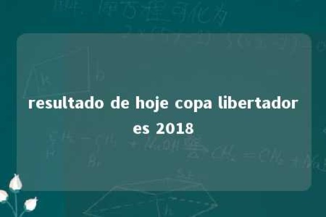 resultado de hoje copa libertadores 2018 