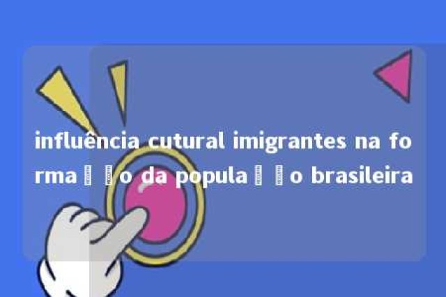 influência cutural imigrantes na formação da população brasileira 