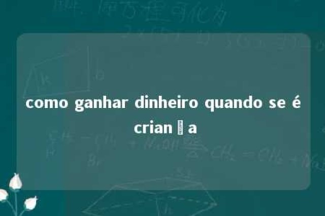 como ganhar dinheiro quando se é criança 