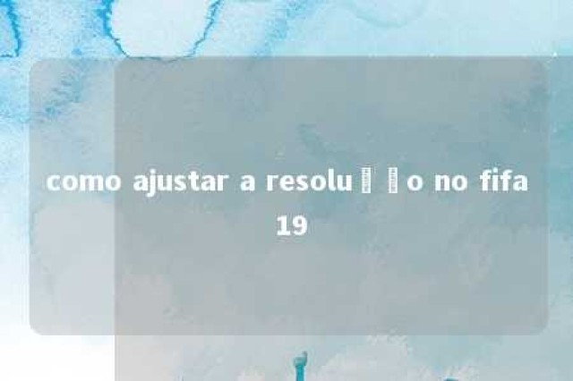 como ajustar a resolução no fifa 19 