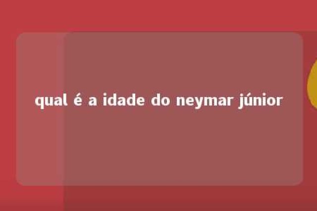 qual é a idade do neymar júnior 