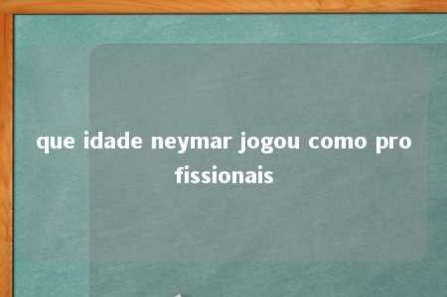 que idade neymar jogou como profissionais 