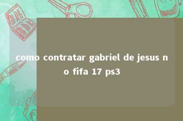 como contratar gabriel de jesus no fifa 17 ps3 