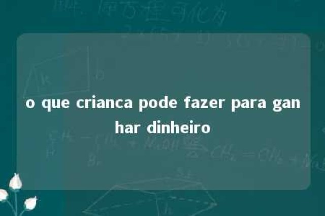 o que crianca pode fazer para ganhar dinheiro 