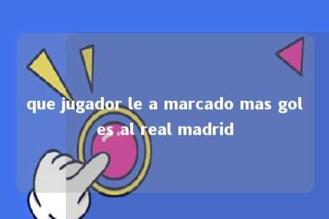 que jugador le a marcado mas goles al real madrid 