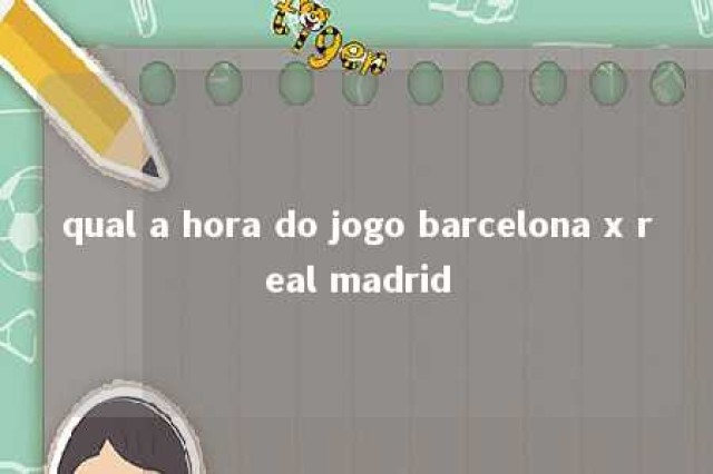 qual a hora do jogo barcelona x real madrid 