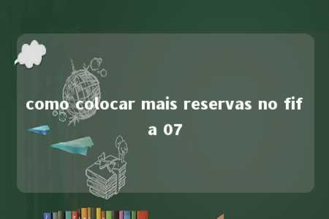 como colocar mais reservas no fifa 07 