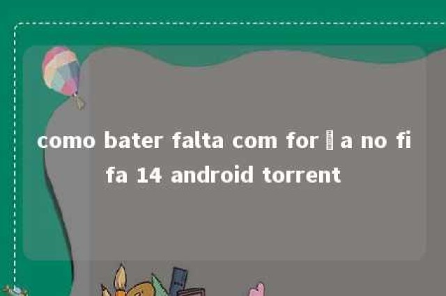 como bater falta com força no fifa 14 android torrent 