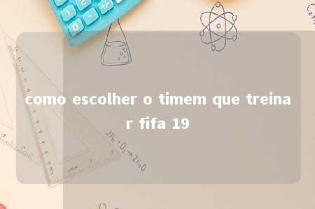 como escolher o timem que treinar fifa 19 