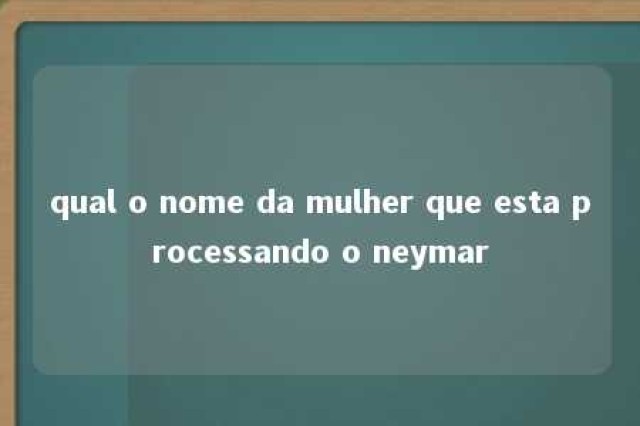 qual o nome da mulher que esta processando o neymar 