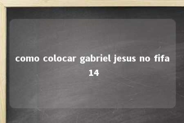 como colocar gabriel jesus no fifa 14 