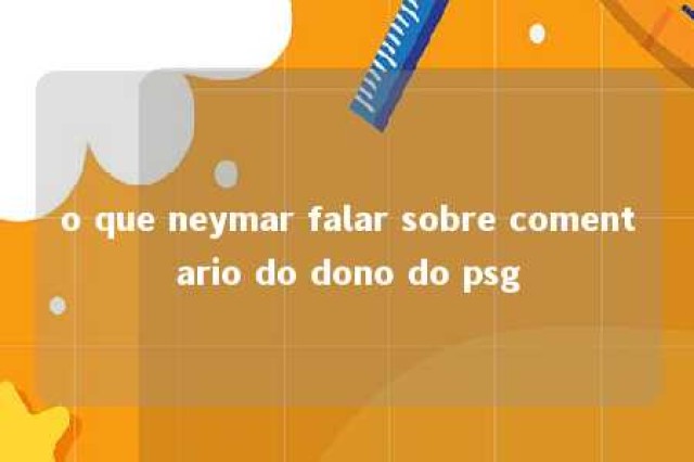 o que neymar falar sobre comentario do dono do psg 