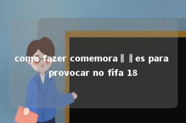 como fazer comemorações para provocar no fifa 18 