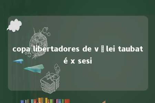 copa libertadores de vôlei taubaté x sesi 