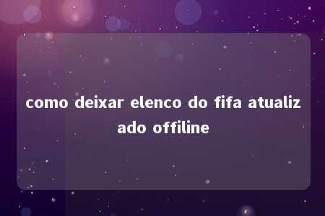 como deixar elenco do fifa atualizado offiline 