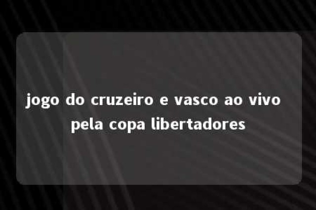 jogo do cruzeiro e vasco ao vivo pela copa libertadores 