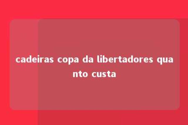 cadeiras copa da libertadores quanto custa 