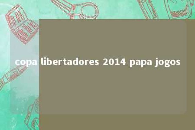 copa libertadores 2014 papa jogos 