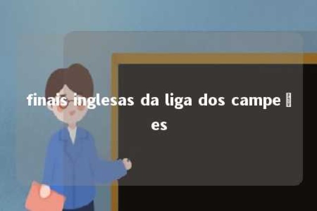 finais inglesas da liga dos campeões 