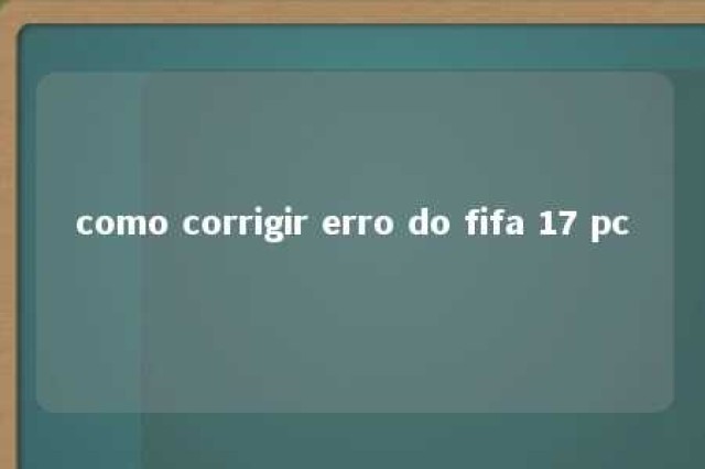 como corrigir erro do fifa 17 pc 