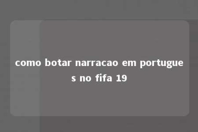 como botar narracao em portugues no fifa 19 