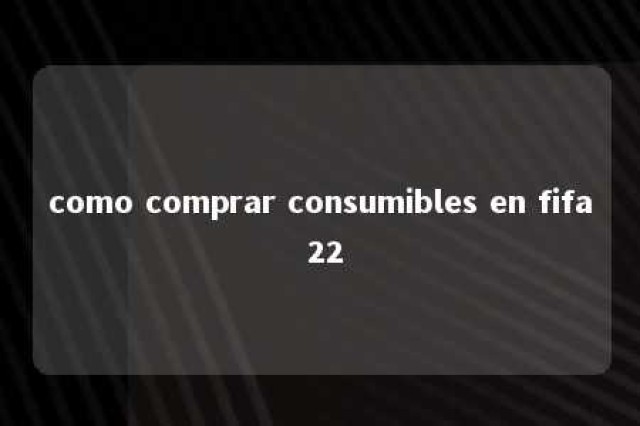 como comprar consumibles en fifa 22 