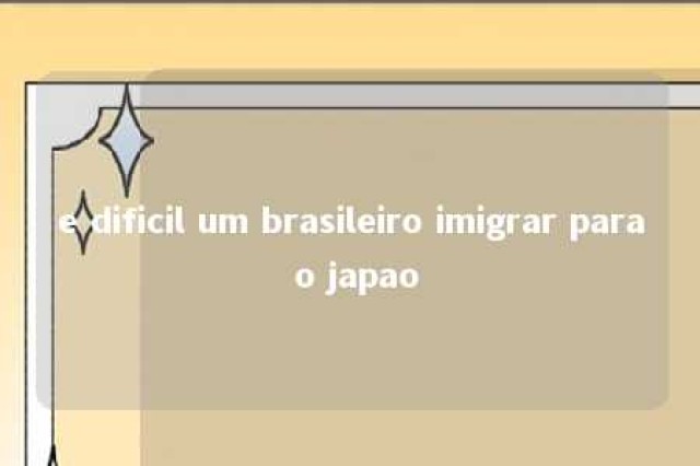 e dificil um brasileiro imigrar para o japao 