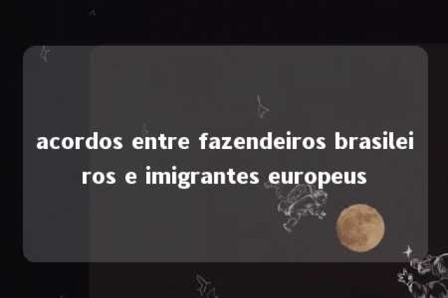 acordos entre fazendeiros brasileiros e imigrantes europeus 