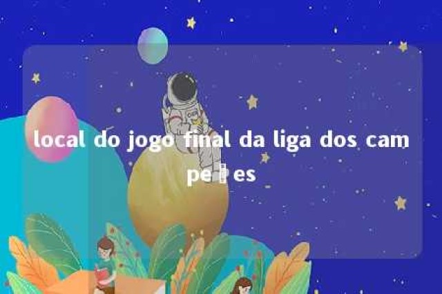 local do jogo final da liga dos campeões 