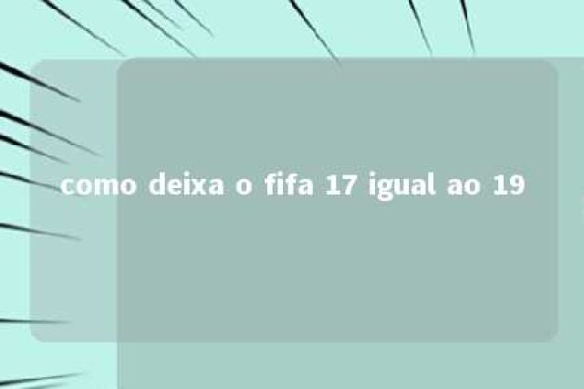 como deixa o fifa 17 igual ao 19 