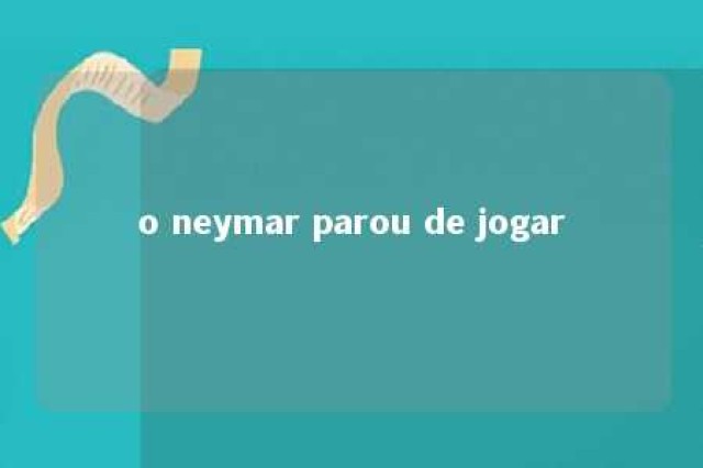 o neymar parou de jogar 