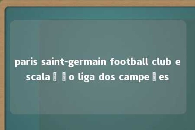 paris saint-germain football club escalação liga dos campeões 