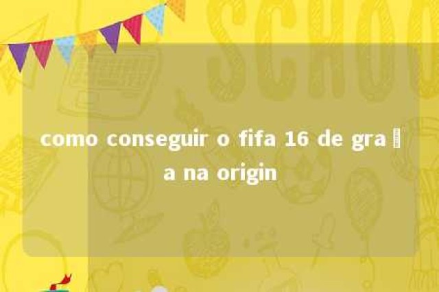 como conseguir o fifa 16 de graça na origin 