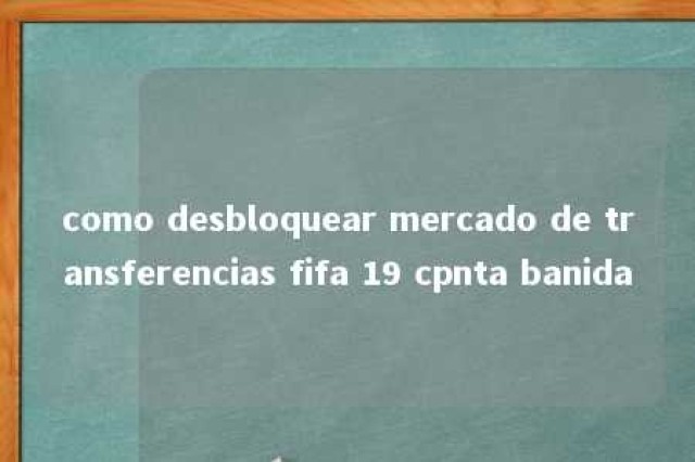 como desbloquear mercado de transferencias fifa 19 cpnta banida 