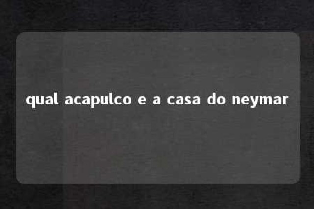 qual acapulco e a casa do neymar 