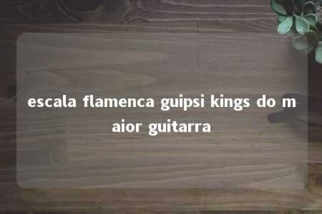 escala flamenca guipsi kings do maior guitarra 