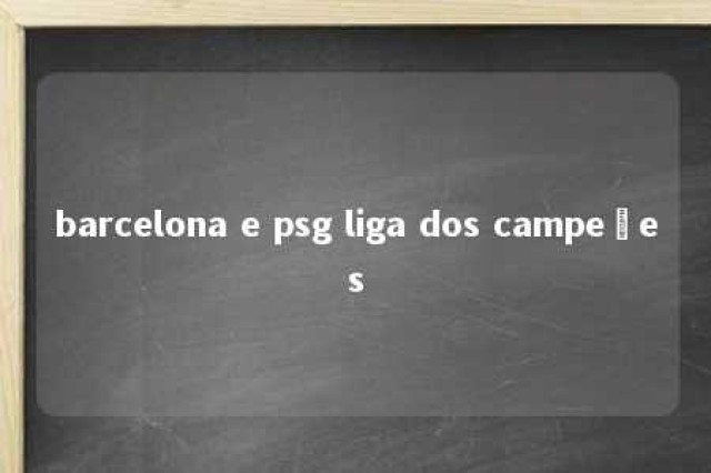 barcelona e psg liga dos campeões 