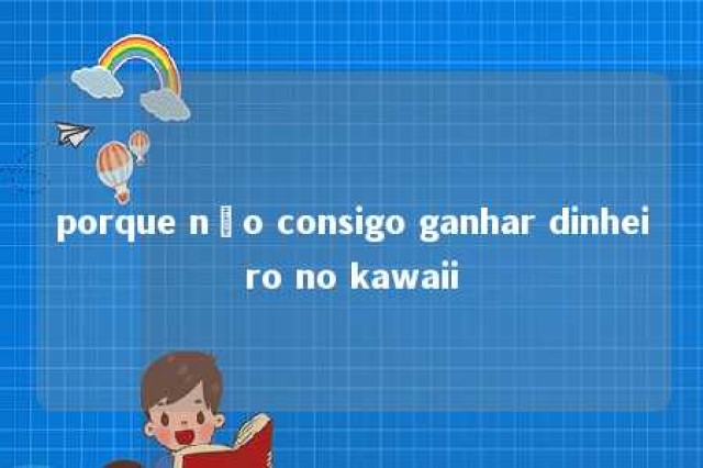 porque não consigo ganhar dinheiro no kawaii 