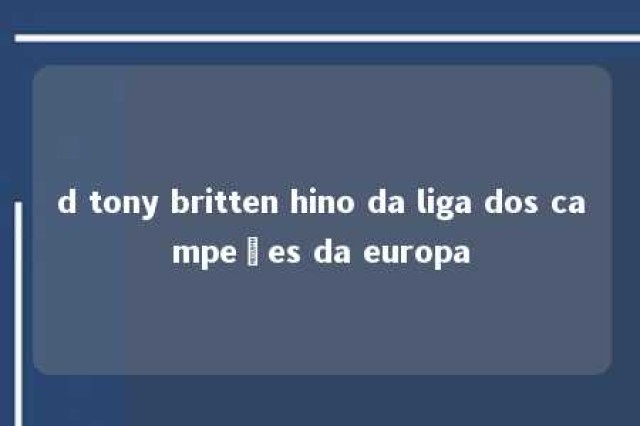 d tony britten hino da liga dos campeões da europa 