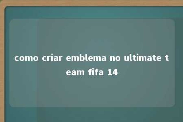 como criar emblema no ultimate team fifa 14 