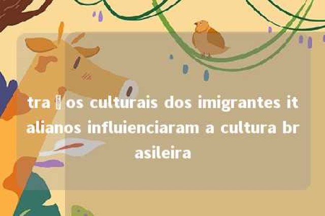 traços culturais dos imigrantes italianos influienciaram a cultura brasileira 